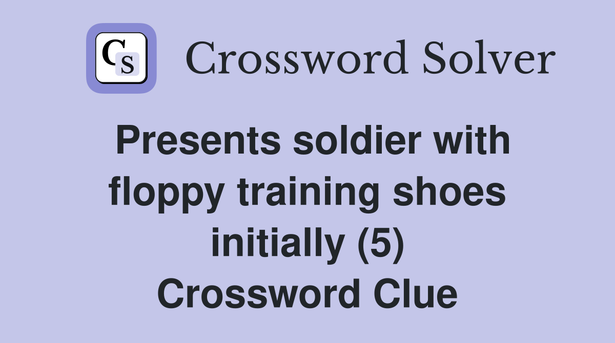 Presents soldier with floppy training shoes initially (5) Crossword